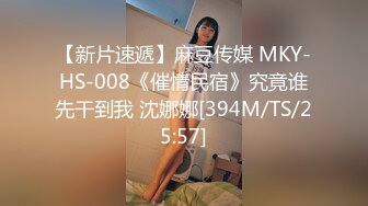 【新片速遞】麻豆传媒 MKY-HS-008《催情民宿》究竟谁先干到我 沈娜娜[394M/TS/25:57]