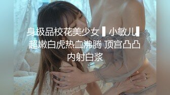 身极品校花美少女 ▌小敏儿▌超嫩白虎热血沸腾 顶宫凸凸内射白浆