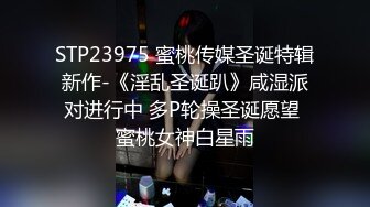 STP23975 蜜桃传媒圣诞特辑新作-《淫乱圣诞趴》咸湿派对进行中 多P轮操圣诞愿望 蜜桃女神白星雨