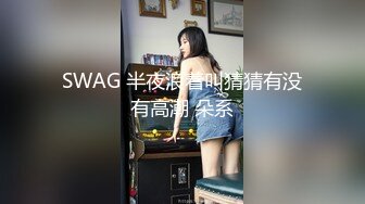 SWAG 半夜浪着叫猜猜有没有高潮 朵系