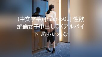 (中文字幕) [nacr-502] 性欲絶倫女子中出しOKアルバイト あおいれな