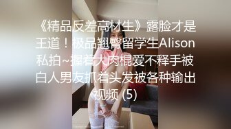 《精品反差高材生》露脸才是王道！极品翘臀留学生Alison私拍~握着大肉棍爱不释手被白人男友抓着头发被各种输出视频 (5)