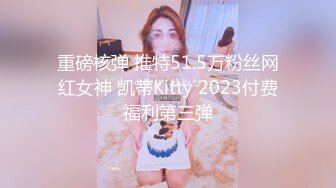 重磅核弹 推特51.5万粉丝网红女神 凯蒂Kitty 2023付费福利第三弹