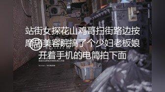 站街女探花山鸡哥扫街路边按摩店美容院搞了个少妇老板娘开着手机的电筒拍下面