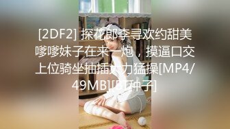 [2DF2] 探花郎李寻欢约甜美嗲嗲妹子在来一炮，摸逼口交上位骑坐抽插大力猛操[MP4/49MB][BT种子]