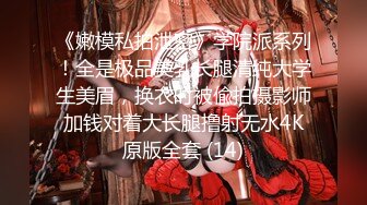 《嫩模私拍泄密》学院派系列！全是极品美乳长腿清纯大学生美眉，换衣时被偸拍摄影师加钱对着大长腿撸射无水4K原版全套 (14)