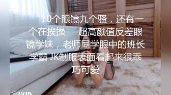 ❤️10个眼镜九个骚，还有一个在挨操❤️超高颜值反差眼镜学妹，老师同学眼中的班长学霸 JK制服表面看起来很乖巧可爱