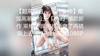 【超高颜值❤️蜜汁女神】最强高潮变脸王『Yua』爆款新作 束缚捆绑 炮机插爽了再骑乘上去顶操内射 高清1080P原版