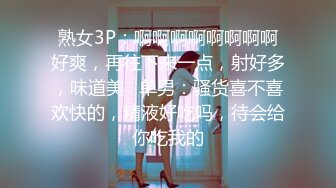 熟女3P：啊啊啊啊啊啊啊啊好爽，再往下来一点，射好多，味道美   单男：骚货喜不喜欢快的，精液好吃吗，待会给你吃我的