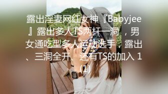 露出淫妻网红女神『Babyjee』露出多人TS两杆一洞 ，男女通吃型多人运动选手，露出、三洞全开、还有TS的加入 1 (1)