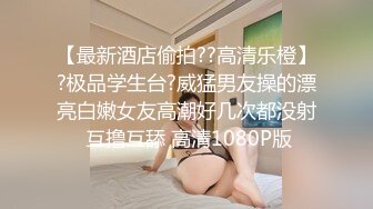 【最新酒店偷拍??高清乐橙】?极品学生台?威猛男友操的漂亮白嫩女友高潮好几次都没射 互撸互舔 高清1080P版