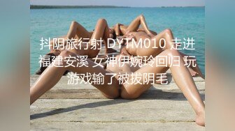 抖阴旅行射 DYTM010 走进福建安溪 女神伊婉玲回归 玩游戏输了被拔阴毛