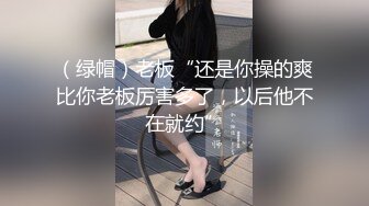 （绿帽）老板“还是你操的爽比你老板厉害多了，以后他不在就约”