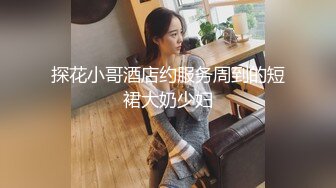 探花小哥酒店约服务周到的短裙大奶少妇