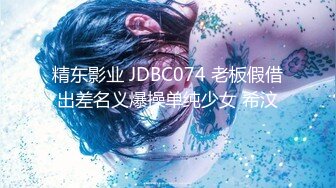 精东影业 JDBC074 老板假借出差名义爆操单纯少女 希汶