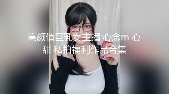 高颜值巨乳女主播 心念m 心甜 私拍福利作品合集