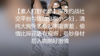 【素人打野老嫖】深夜约战社交平台勾搭的良家小少妇，清纯大胸外表看起来挺害羞，偷情比探花更有观感，曼妙身材后入啪啪好激情