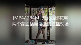 [MP4/ 294M] 双女姐妹花与两个蒙面猛男淫乱的直播现场