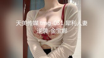 天美传媒 tmg-051 犀利人妻逆袭-金宝娜