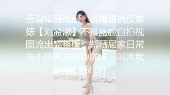 云盘精品泄密！济南眼镜反差婊【刘孟淑】不雅露脸自拍视图流出完整版，紫薇居家日常与小胖男友各种啪啪，叫声就骚的狠 (9)