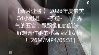 【新片速遞 】 2023年度最美Cd小姐姐❤️-荼蘼-❤️ ：秀气的五官，飘飘欲仙的肌肤，好想含住她的小鸟 舔仙女棒！[26M/MP4/05:31]