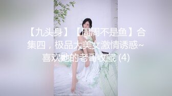 【九头身】【周周不是鱼】合集四，极品大美女激情诱惑~喜欢她的老哥收藏 (4)