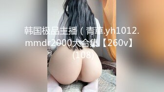 韩国极品主播（青草.yh1012.mmdr2000大合集【260v】  (108)