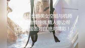 四川极品长腿美女空姐与机师沙发上激情缠绵,情人旁边帮忙拍摄,国语对白,绝对精彩！