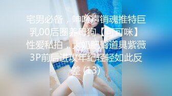 宅男必备，呻吟声销魂推特巨乳00后圈养母狗【可可咪】性爱私拍，大奶肥臀道具紫薇3P前后进攻年纪轻轻如此反差 (13)