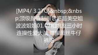 [MP4/ 3.27G]&nbsp;&nbsp;顶级颜值制服诱惑超美空姐波波姐姐01.07和炮友三小时连操性爱大战 爆操黑丝牛仔裤妞