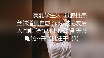 ❤️❤️美乳学生妹! 过膝性感丝袜道具自慰 深喉 被男友后入啪啪 骑在身上使劲摇 无套啪啪~开飞机狂干! (1)