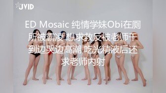 ED Mosaic 纯情学妹Obi在厕所被霸凌 想求救反被老师干到边哭边高潮 吃光精液后还求老师内射