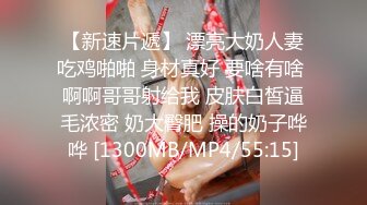 【新速片遞】 漂亮大奶人妻吃鸡啪啪 身材真好 要啥有啥 啊啊哥哥射给我 皮肤白皙逼毛浓密 奶大臀肥 操的奶子哗哗 [1300MB/MP4/55:15]