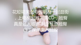 花短裙美女与男朋友一起逛街，上电梯时被完美CD，翘臀真是让人欲罢不能 性感翘臀白丁深深夹入屁股