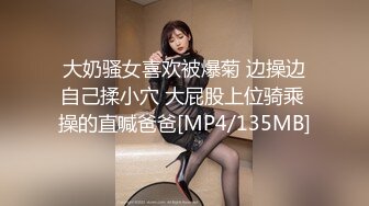 大奶骚女喜欢被爆菊 边操边自己揉小穴 大屁股上位骑乘 操的直喊爸爸[MP4/135MB]