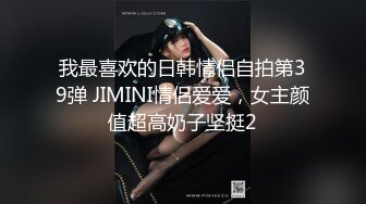 我最喜欢的日韩情侣自拍第39弹 JIMINI情侣爱爱，女主颜值超高奶子坚挺2