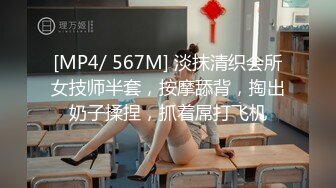 [MP4/ 567M] 淡抹清织会所女技师半套，按摩舔背，掏出奶子揉捏，抓着屌打飞机