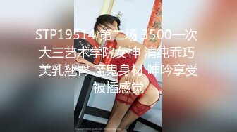 STP19514 第二场 3500一次 大三艺术学院女神 清纯乖巧 美乳翘臀 魔鬼身材 呻吟享受被插感觉