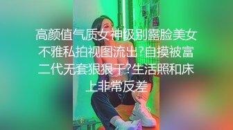 高颜值气质女神级别露脸美女不雅私拍视图流出?自摸被富二代无套狠狠干?生活照和床上非常反差