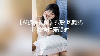 【AI换脸视频】张敏 风韵犹存激情性爱颜射