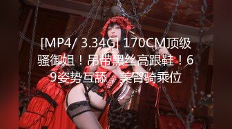 [MP4/ 3.34G] 170CM顶级骚御姐！吊带黑丝高跟鞋！69姿势互舔，美臀骑乘位