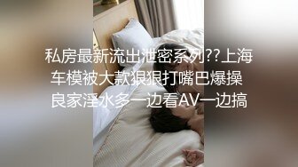 私房最新流出泄密系列??上海车模被大款狠狠打嘴巴爆操 良家淫水多一边看AV一边搞