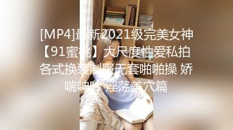 [MP4]最新2021级完美女神【91蜜桃】大尺度性爱私拍 各式换装制服无套啪啪操 娇喘呻吟 淫荡美穴篇