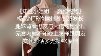 《知性小姐姐☀️露脸约炮》极品NTR偸情刺激！25岁长腿妹背着男友与大佬约炮全程无套内射不知晚上怎样跟男友交代对话多无损4K原档