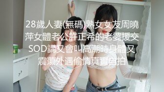 28歲人妻(無碼)熟女女友周曉萍女體老公許正希的老婆援交SOD講又會叫高潮時身體又震蕩外遇偷情真實自拍