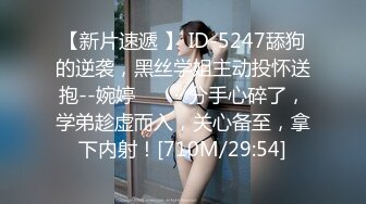 【新片速遞 】 ID-5247舔狗的逆袭，黑丝学姐主动投怀送抱--婉婷 ❤️ ·· 分手心碎了，学弟趁虚而入，关心备至，拿下内射！[710M/29:54]