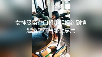 女神级苗条白皙小姐姐约到情趣酒店在吊环上享用