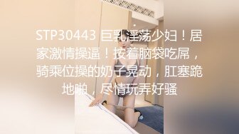 STP30443 巨乳淫荡少妇！居家激情操逼！按着脑袋吃屌，骑乘位操的奶子晃动，肛塞跪地啪，尽情玩弄好骚