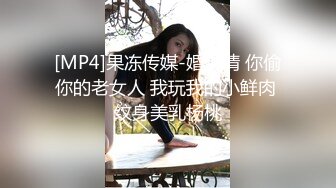 [MP4]果冻传媒-婚内情 你偷你的老女人 我玩我的小鲜肉 纹身美乳杨桃