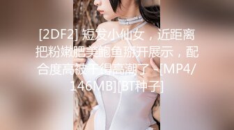 [2DF2] 短发小仙女，近距离把粉嫩肥美鲍鱼掰开展示，配合度高被干得高潮了 -[MP4/146MB][BT种子]